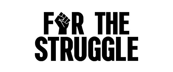 Black text reads “FOR THE STRUGGLE,” with a raised fist graphic replacing the “O” in “FOR,” on a white background.